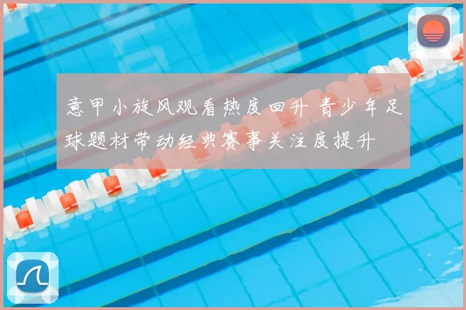 意甲小旋风观看热度回升 青少年足球题材带动经典赛事关注度提升