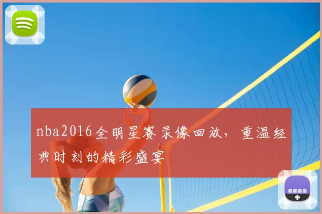nba2016全明星赛录像回放，重温经典时刻的精彩盛宴