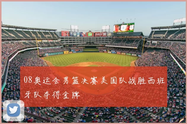 08奥运会男篮决赛美国队战胜西班牙队夺得金牌