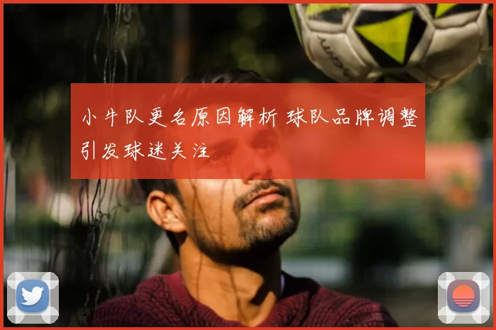 小牛队更名原因解析 球队品牌调整引发球迷关注