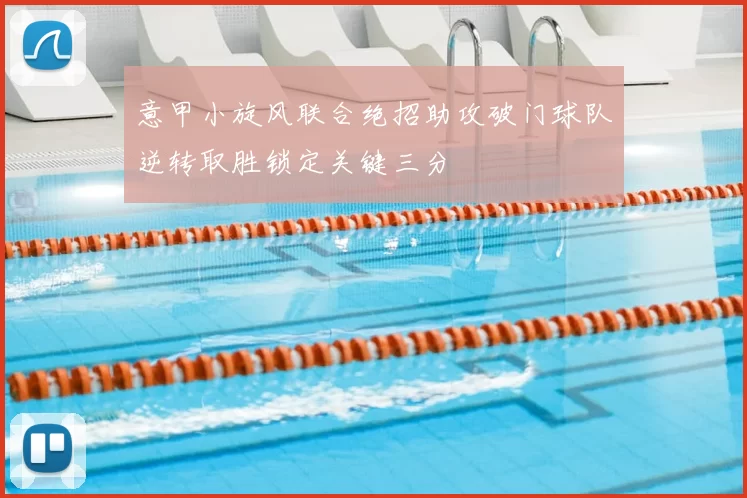 意甲小旋风联合绝招助攻破门球队逆转取胜锁定关键三分