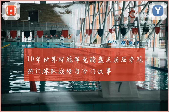 10年世界杯冠军竞猜盘点历届夺冠热门球队战绩与冷门故事