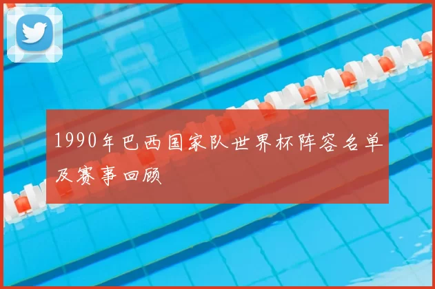 1990年巴西国家队世界杯阵容名单及赛事回顾