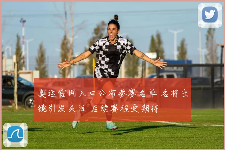 奥运官网入口公布参赛名单 名将出镜引发关注 后续赛程受期待