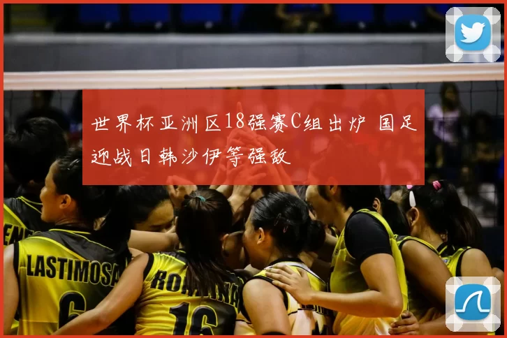 世界杯亚洲区18强赛C组出炉 国足迎战日韩沙伊等强敌
