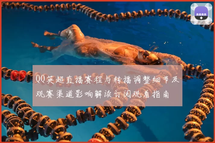 QQ英超直播赛程与转播调整细节及观赛渠道影响解读订阅观看指南