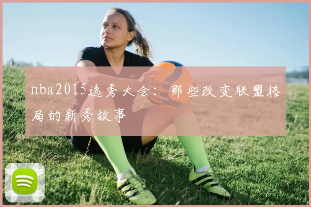 nba2015选秀大会:那些改变联盟格局的新秀故事