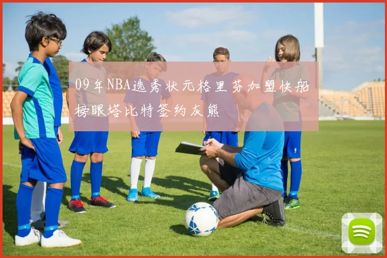 09年NBA选秀状元格里芬加盟快船 榜眼塔比特签约灰熊