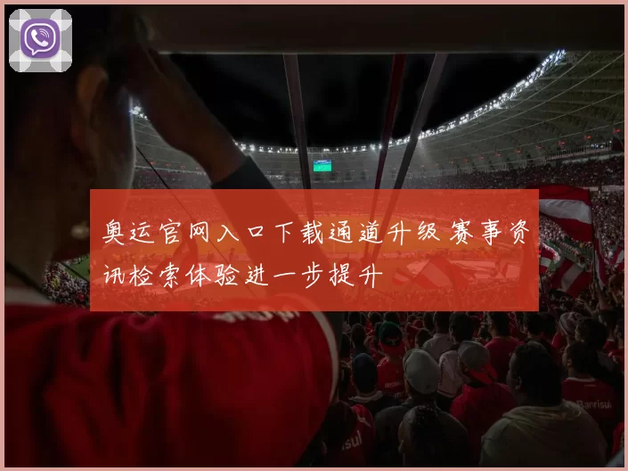 奥运官网入口下载通道升级 赛事资讯检索体验进一步提升