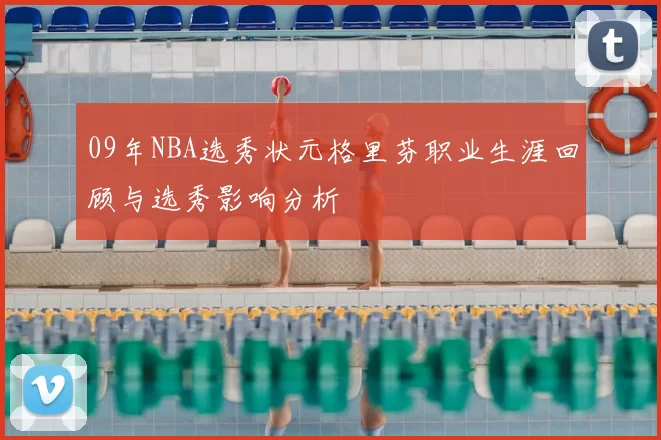 09年NBA选秀状元格里芬职业生涯回顾与选秀影响分析