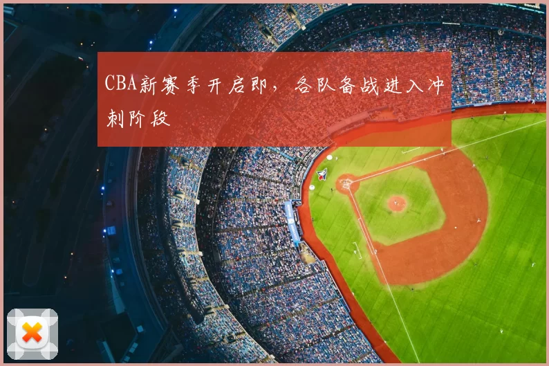 CBA新赛季开启即，各队备战进入冲刺阶段