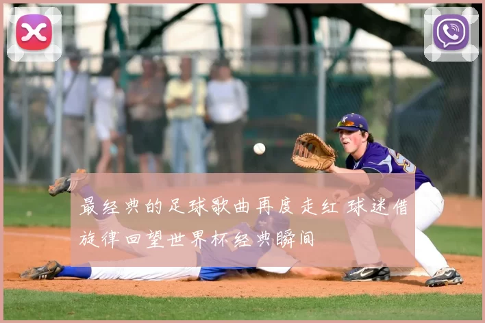 最经典的足球歌曲再度走红 球迷借旋律回望世界杯经典瞬间