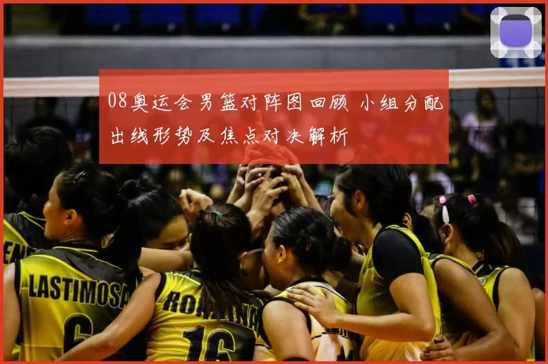 08奥运会男篮对阵图回顾 小组分配出线形势及焦点对决解析