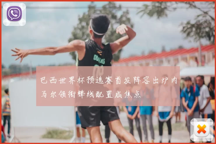 巴西世界杯预选赛首发阵容出炉内马尔领衔锋线配置成焦点