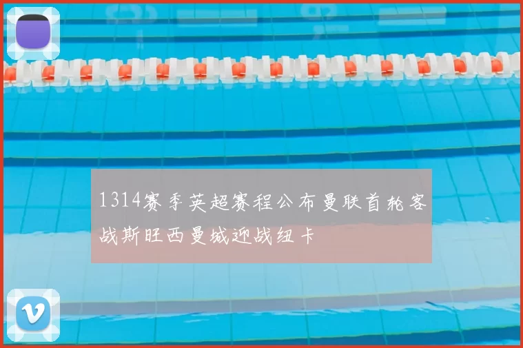 1314赛季英超赛程公布曼联首轮客战斯旺西曼城迎战纽卡