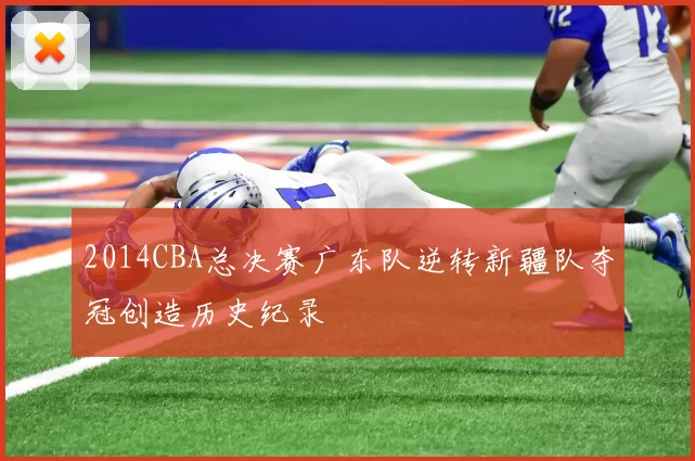 2014CBA总决赛广东队逆转新疆队夺冠创造历史纪录