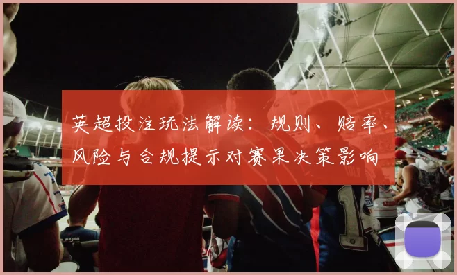 英超投注玩法解读：规则、赔率、风险与合规提示对赛果决策影响