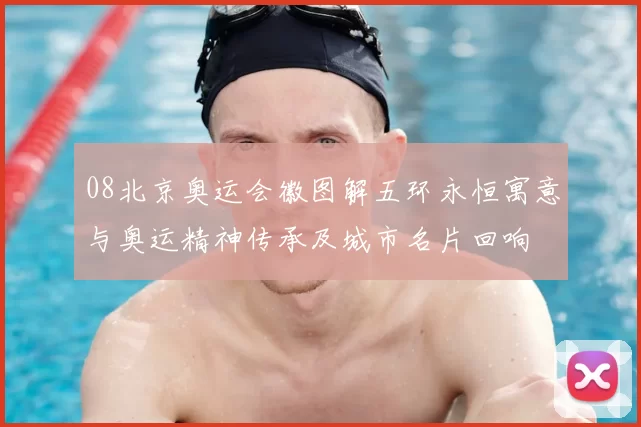 08北京奥运会徽图解五环永恒寓意与奥运精神传承及城市名片回响