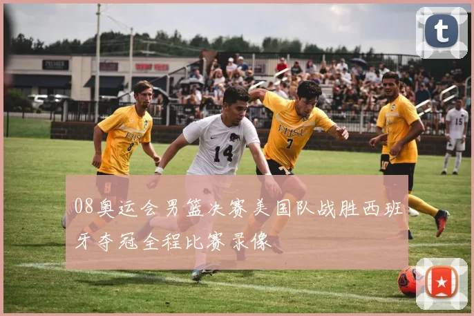 08奥运会男篮决赛美国队战胜西班牙夺冠全程比赛录像