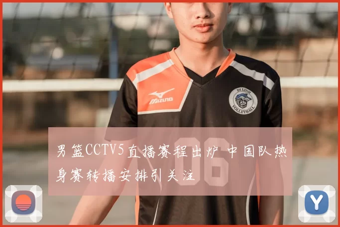 男篮CCTV5直播赛程出炉 中国队热身赛转播安排引关注