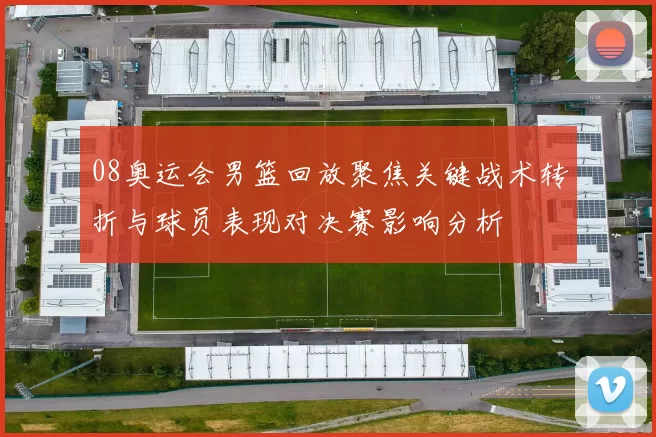 08奥运会男篮回放聚焦关键战术转折与球员表现对决赛影响分析