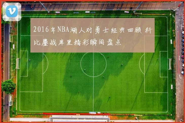 2016年NBA湖人对勇士经典回顾 科比鏖战库里精彩瞬间盘点
