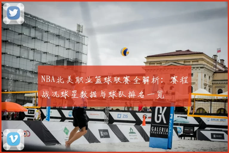 NBA北美职业篮球联赛全解析：赛程战况球星数据与球队排名一览