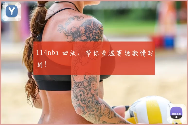 114nba 回放,带你重温赛场激情时刻!