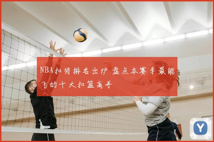 NBA扣将排名出炉 盘点本赛季最能飞的十大扣篮高手