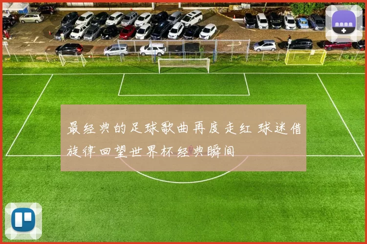 最经典的足球歌曲再度走红 球迷借旋律回望世界杯经典瞬间
