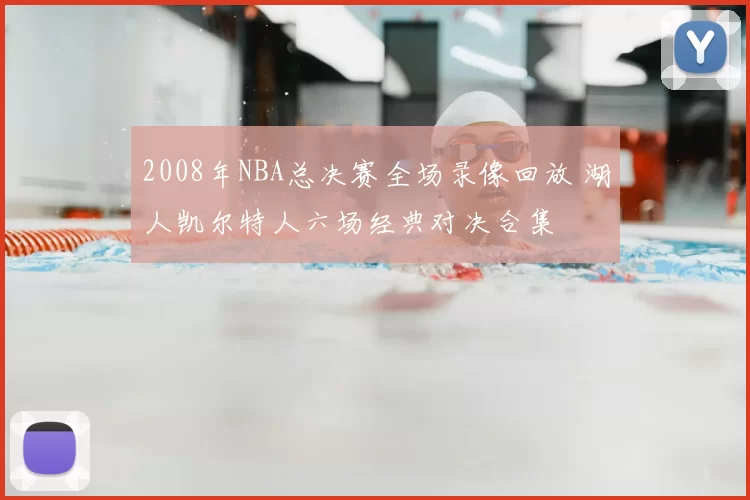 2008年NBA总决赛全场录像回放 湖人凯尔特人六场经典对决合集