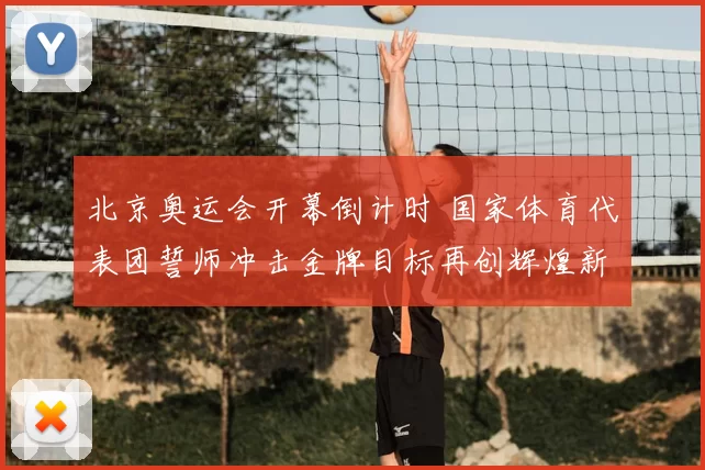 北京奥运会开幕倒计时 国家体育代表团誓师冲击金牌目标再创辉煌新征程