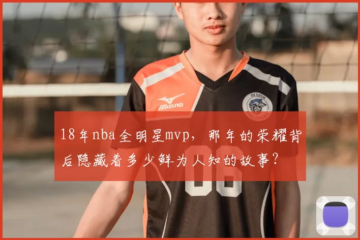18年nba全明星mvp，那年的荣耀背后隐藏着多少鲜为人知的故事？