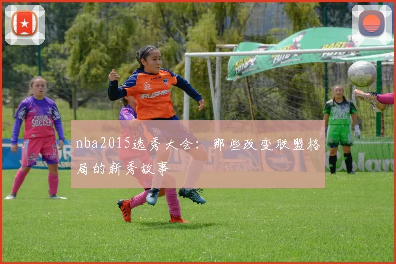 nba2015选秀大会：那些改变联盟格局的新秀故事