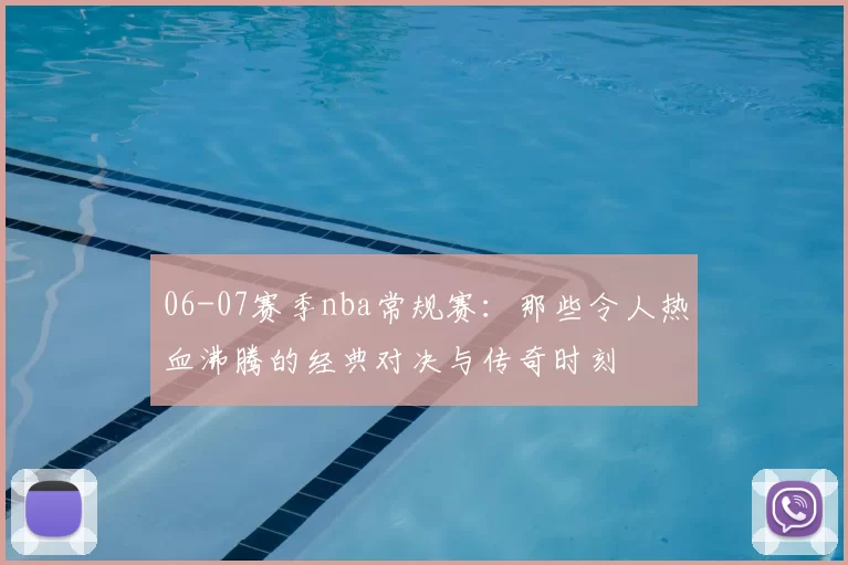 06-07赛季nba常规赛：那些令人热血沸腾的经典对决与传奇时刻