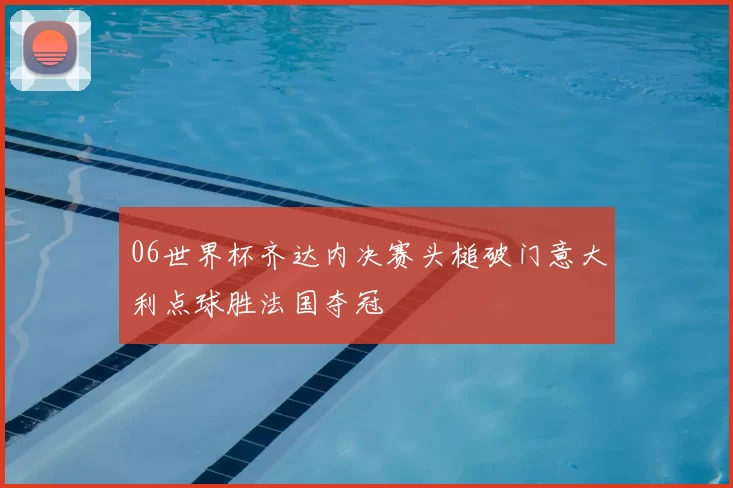 06世界杯齐达内决赛头槌破门意大利点球胜法国夺冠