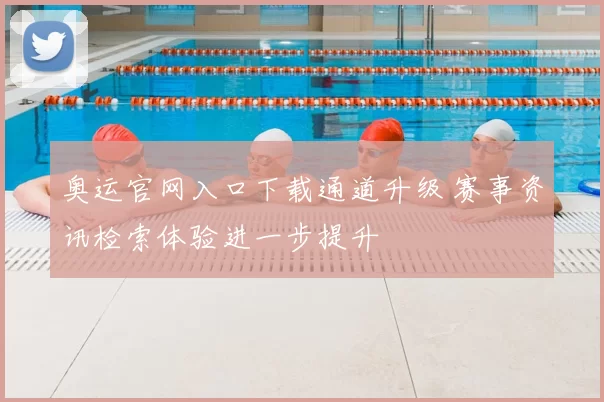 奥运官网入口下载通道升级 赛事资讯检索体验进一步提升