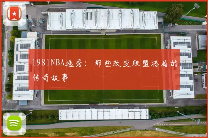 1981NBA选秀：那些改变联盟格局的传奇故事
