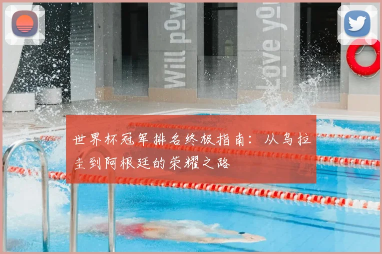 世界杯冠军排名终极指南:从乌拉圭到阿根廷的荣耀之路