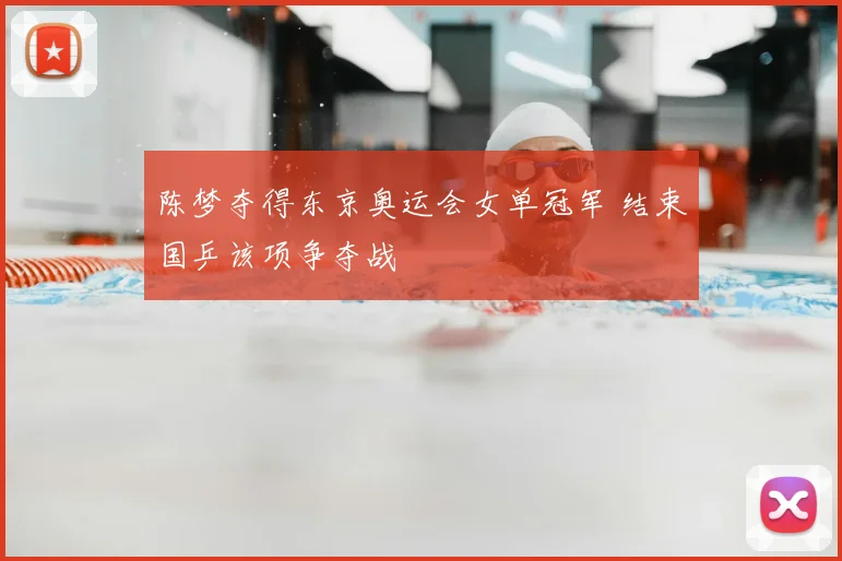 陈梦夺得东京奥运会女单冠军 结束国乒该项争夺战