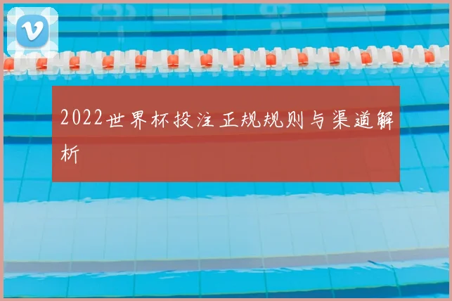2022世界杯投注正规规则与渠道解析
