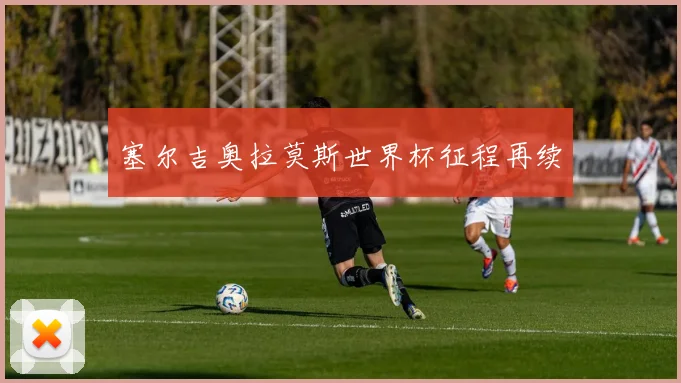 塞尔吉奥拉莫斯世界杯征程再续