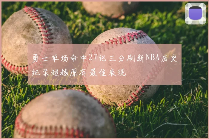 勇士单场命中27记三分刷新NBA历史纪录超越原有最佳表现