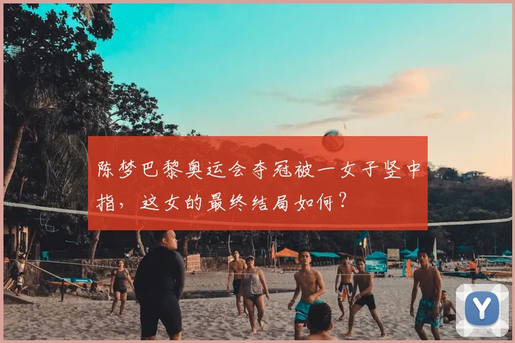陈梦巴黎奥运会夺冠被一女子竖中指，这女的最终结局如何？