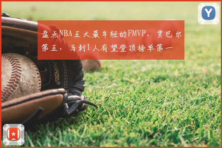 盘点NBA五大最年轻的FMVP，贾巴尔第五，马刺1人有望登顶榜单第一