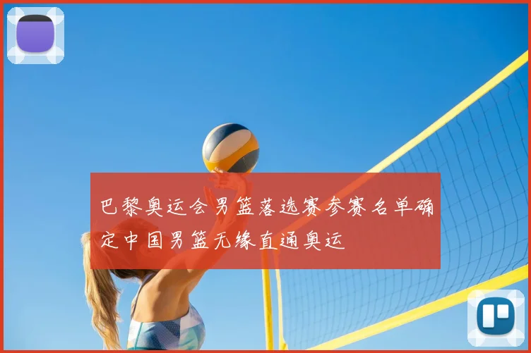 巴黎奥运会男篮落选赛参赛名单确定中国男篮无缘直通奥运