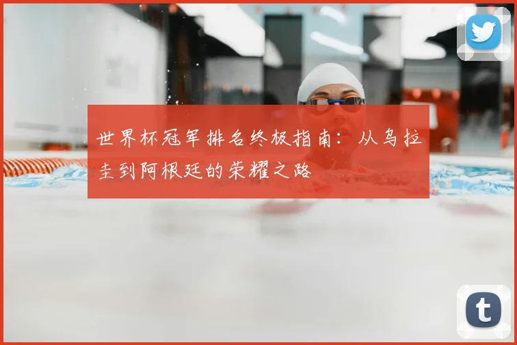 世界杯冠军排名终极指南:从乌拉圭到阿根廷的荣耀之路