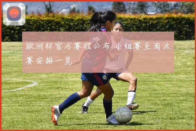 欧洲杯官方赛程公布 小组赛至淘汰赛安排一览