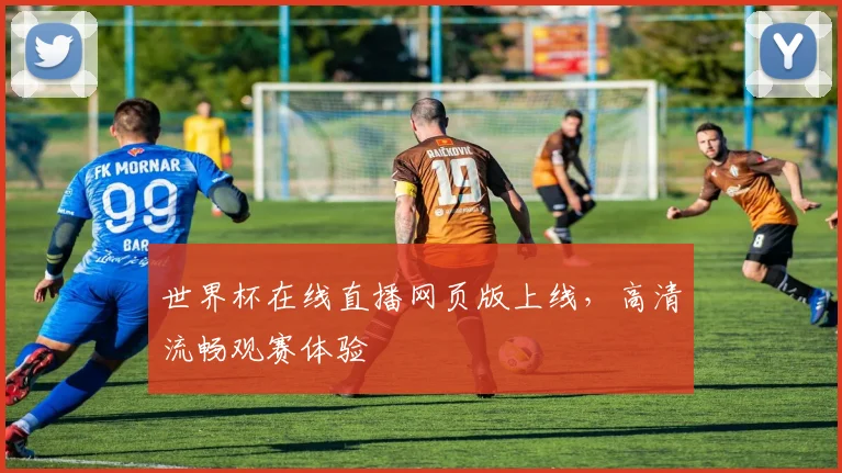 世界杯在线直播网页版上线，高清流畅观赛体验
