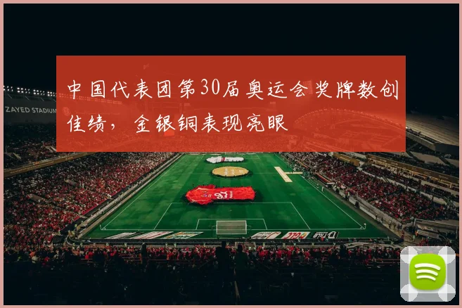 中国代表团第30届奥运会奖牌数创佳绩,金银铜表现亮眼